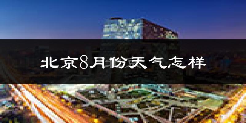 北京8月份天气如何?很热吗?