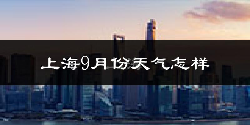 上海9月份天气怎样?上海九月热不热?