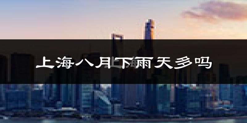 上海八月下雨天多吗?上海8月份降雨量多少?