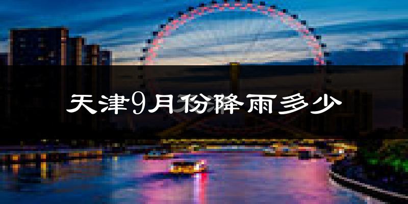 天津9月份降雨多少?