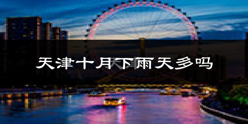 天津十月下雨天多吗?天津10月份降雨量多少?