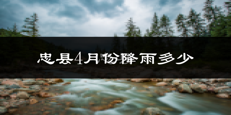 忠县4月份降雨多少?