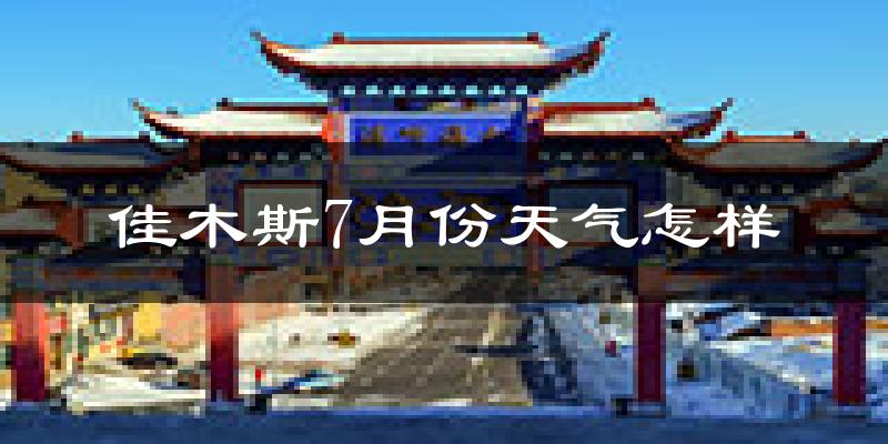 佳木斯市7月份天气如何?很热吗?