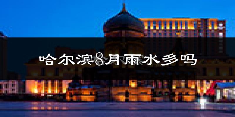 哈尔滨8月雨水多吗?