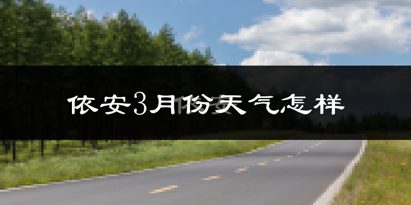依安县3月份天气如何?很冷吗?