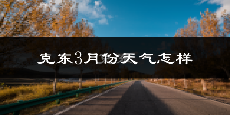 克东县3月份天气如何?很冷吗?