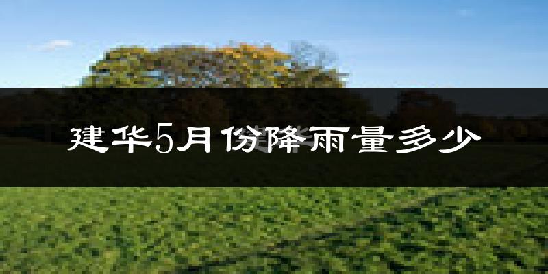 建华5月份降雨量多少?建华五月下雨多吗?