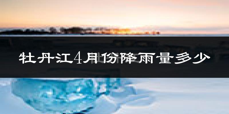 牡丹江4月份降雨量多少?牡丹江四月下雨多吗?