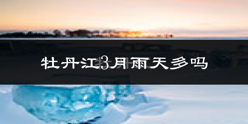 牡丹江3月雨天多吗?