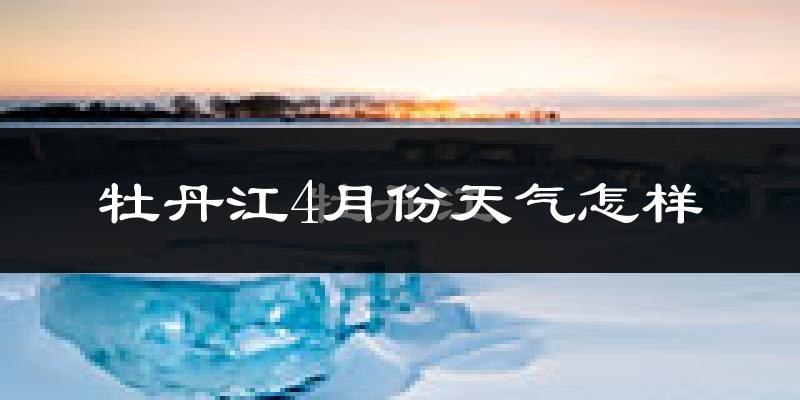 牡丹江4月份天气如何?冷吗?过去两年天气数据分析