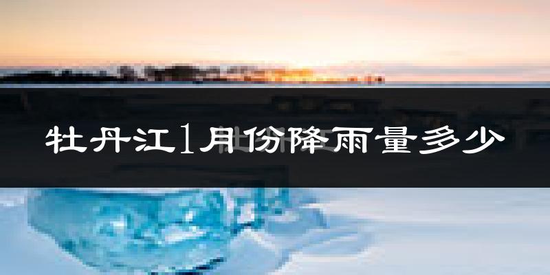 牡丹江1月份降雨量多少?牡丹江一月下雨多吗?