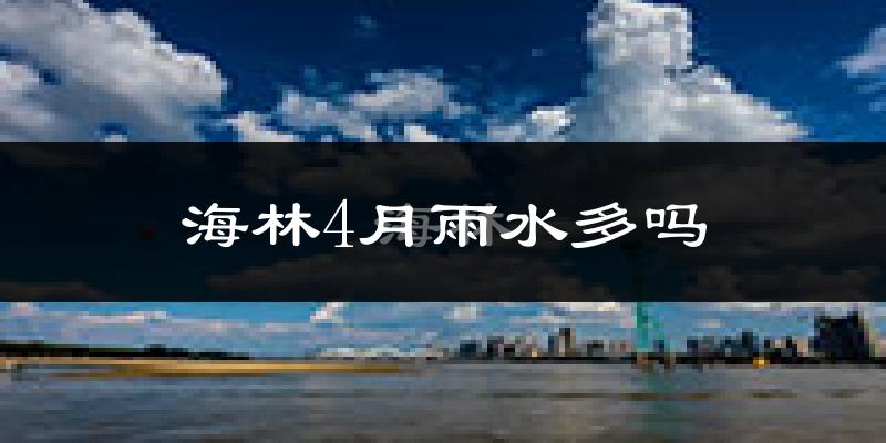 海林4月雨水多吗?