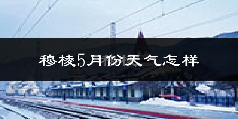 穆棱市5月份天气如何?很冷还是暖和?