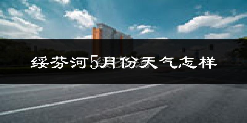 绥芬河市5月份天气如何?很冷吗?