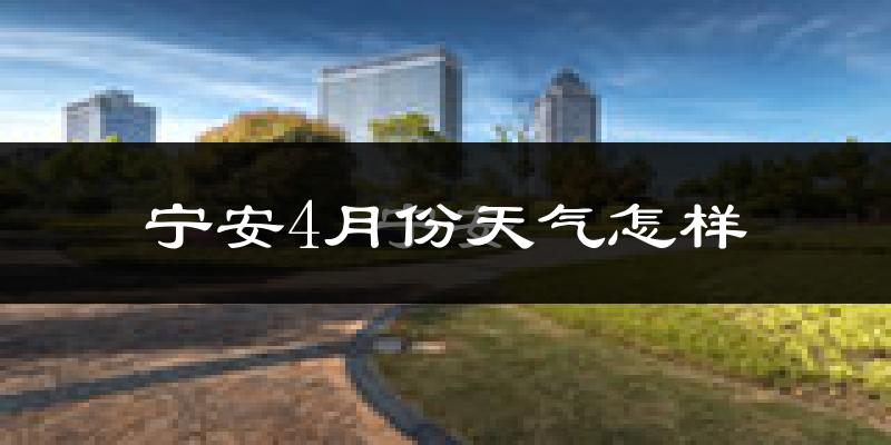 宁安市4月份天气如何?冷热情况怎么样?