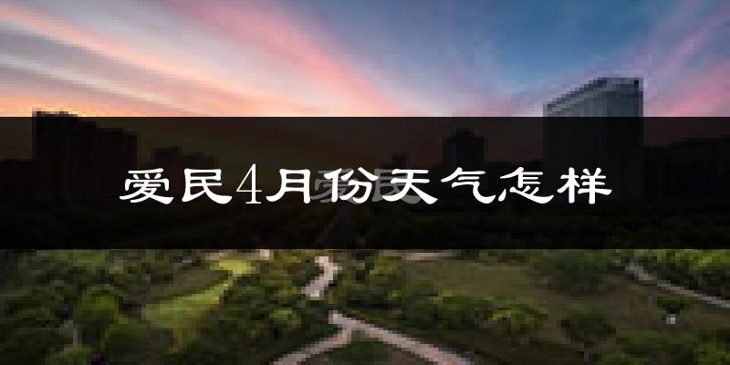 爱民4月份天气怎样?爱民四月冷不冷?