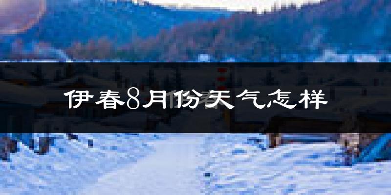 伊春市8月份天气如何?很热吗?