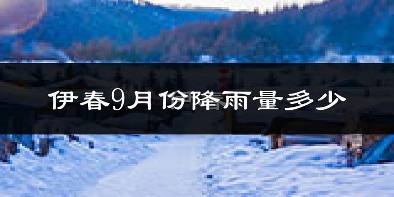伊春9月份降雨量多少?伊春九月下雨多吗?