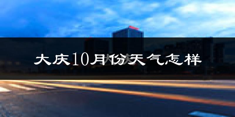 大庆10月份天气怎样?大庆十月冷吗?