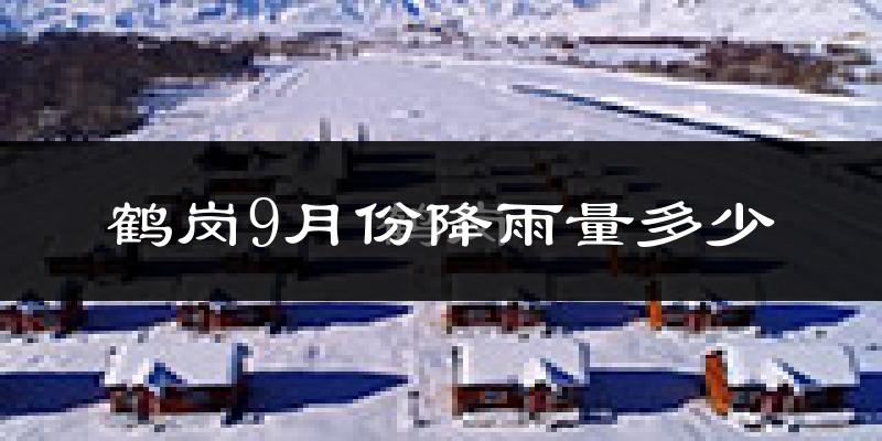 鹤岗9月份降雨量多少?鹤岗九月下雨多吗?