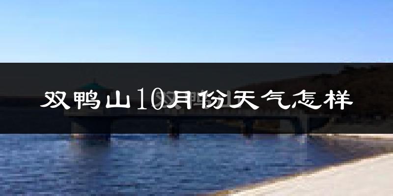 双鸭山10月份天气怎样?双鸭山十月冷吗?