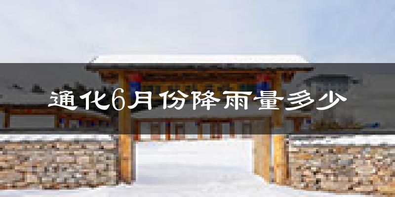通化6月份降雨量多少?通化六月下雨多吗?