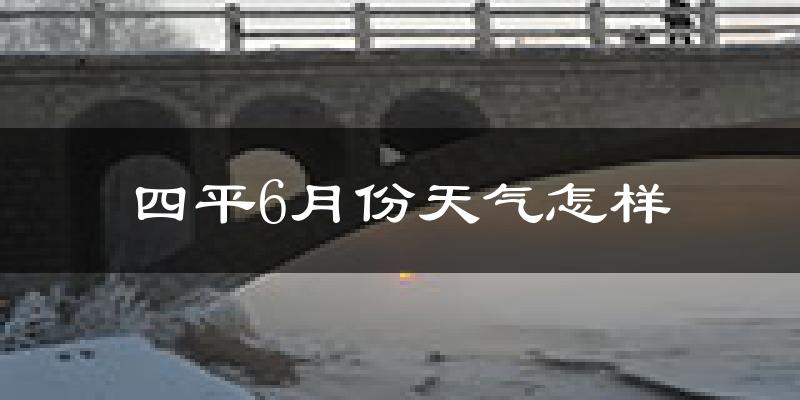 四平市6月份天气如何?很热吗?