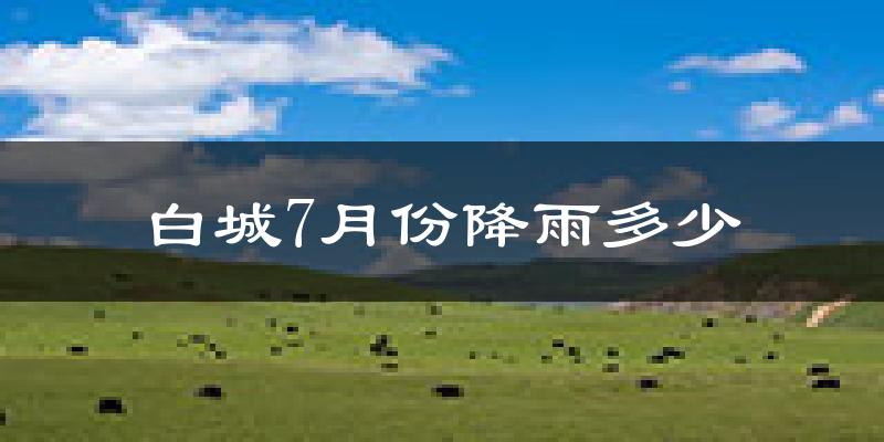 白城7月份降雨多少?