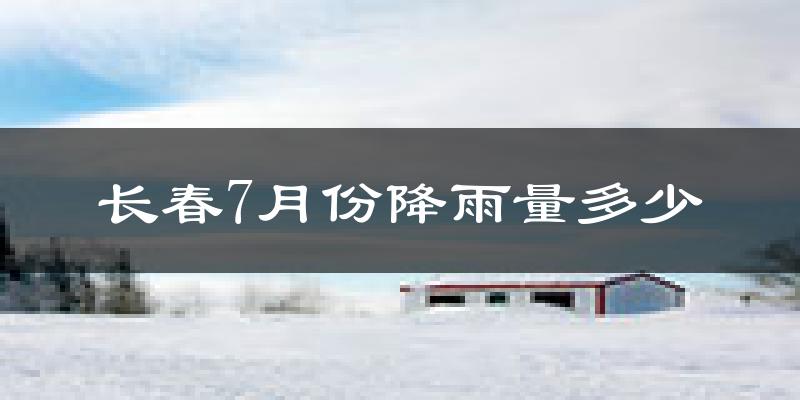 长春7月份降雨量多少?长春七月下雨多吗?