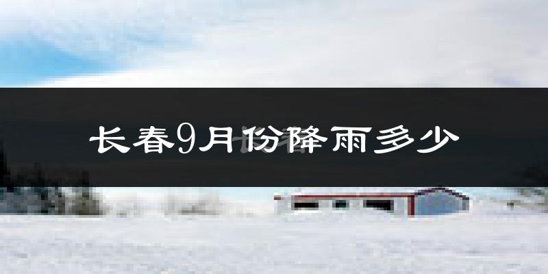 长春9月份降雨多少?