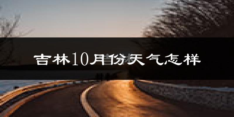 吉林10月份天气怎样?吉林十月冷不冷?