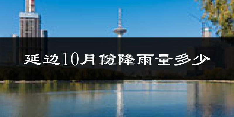 延边10月份降雨量多少?延边十月下雨多吗?