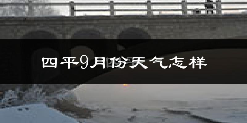 四平9月份天气怎样?四平九月热不热?