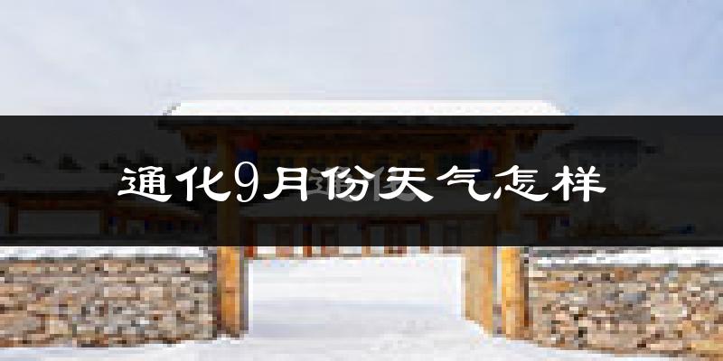 通化9月份天气怎样?通化九月热吗?