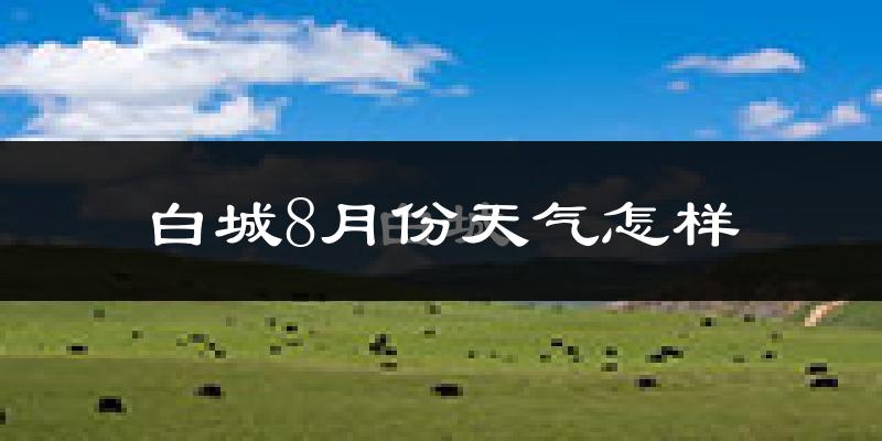 白城市8月份天气如何?很热吗?