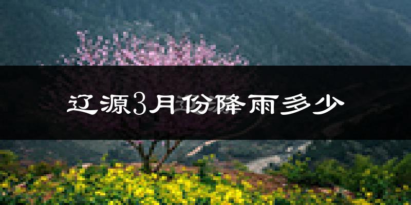 辽源3月份降雨多少?