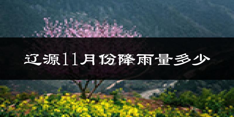 辽源11月份降雨量多少?辽源十一月下雨多吗?