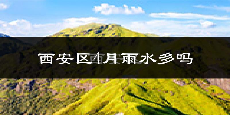 西安区4月雨水多吗?