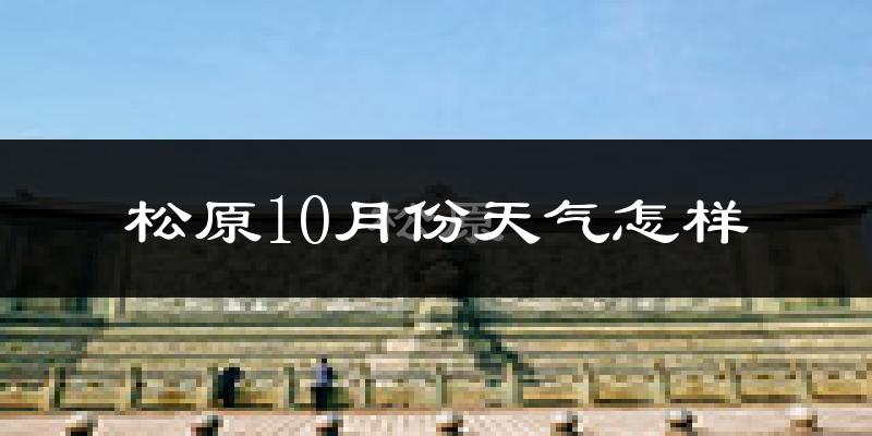 松原10月份天气怎样?松原十月冷吗?
