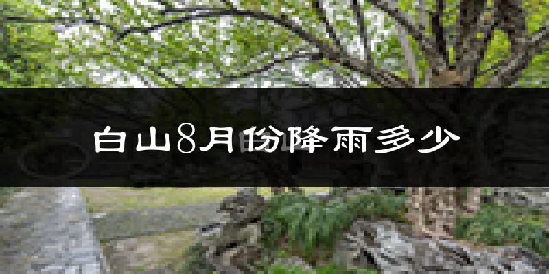 白山8月份降雨多少?