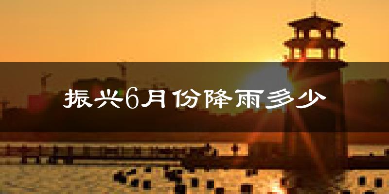 振兴6月份降雨多少?