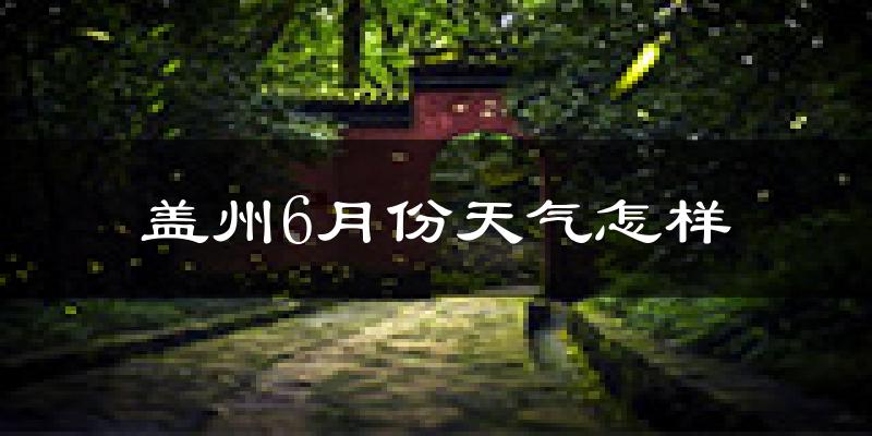 盖州6月份天气如何?很热吗?