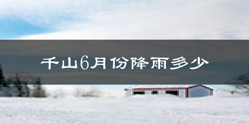 千山6月份降雨多少?