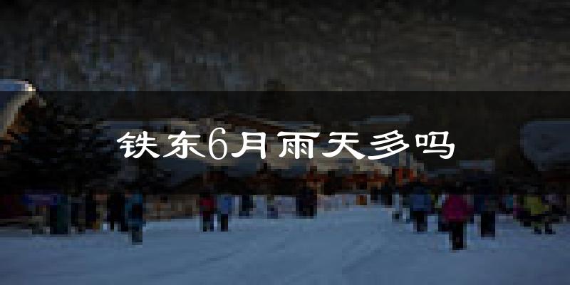 铁东6月雨天多吗?