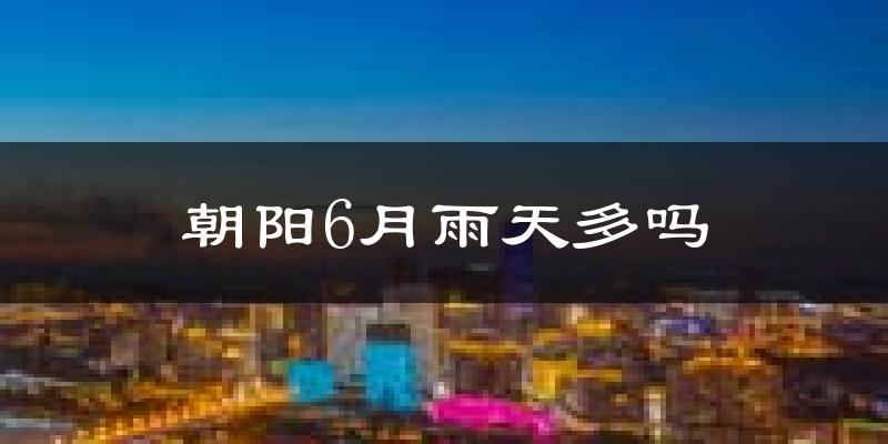 朝阳6月雨天多吗?