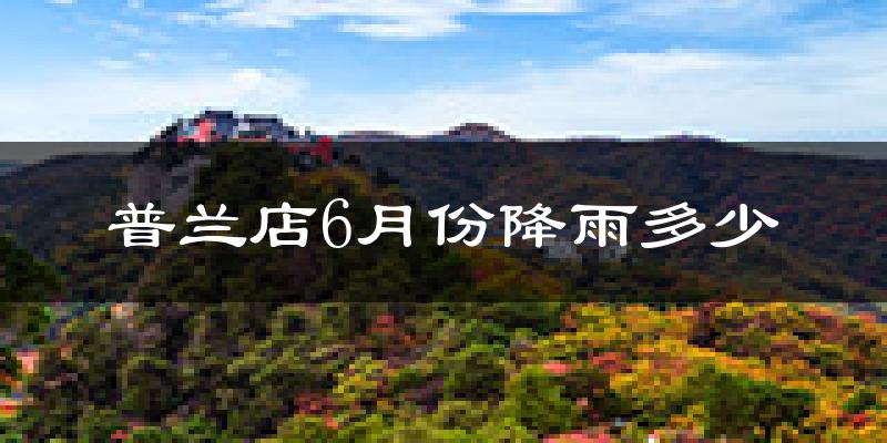 普兰店6月份降雨多少?