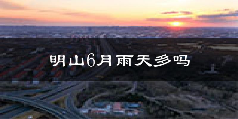 明山6月雨天多吗?
