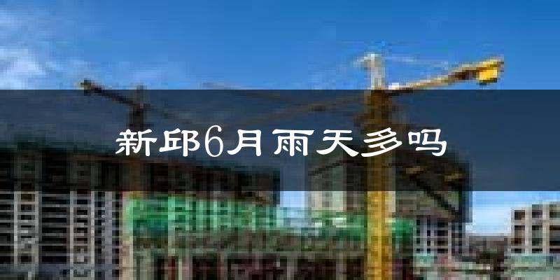 新邱6月雨天多吗?