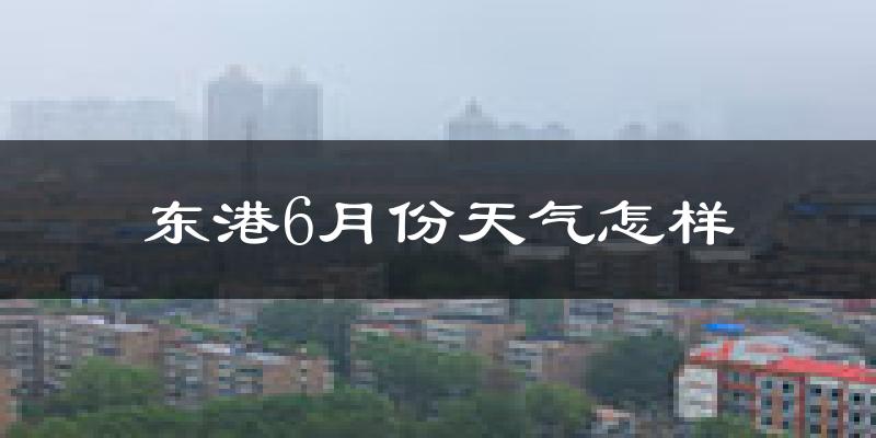 东港市6月份天气如何?很热吗?