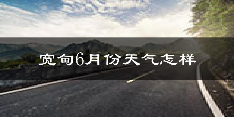宽甸满族自治县6月份天气如何?很热吗?
